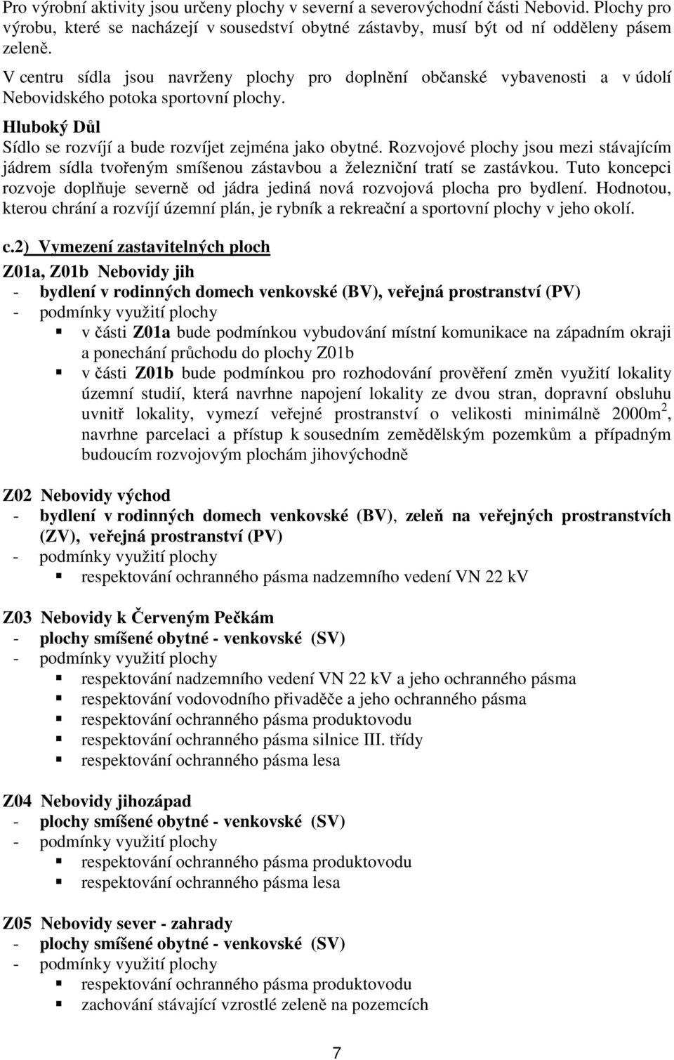 Rozvojové plochy jsou mezi stávajícím jádrem sídla tvořeným smíšenou zástavbou a železniční tratí se zastávkou.