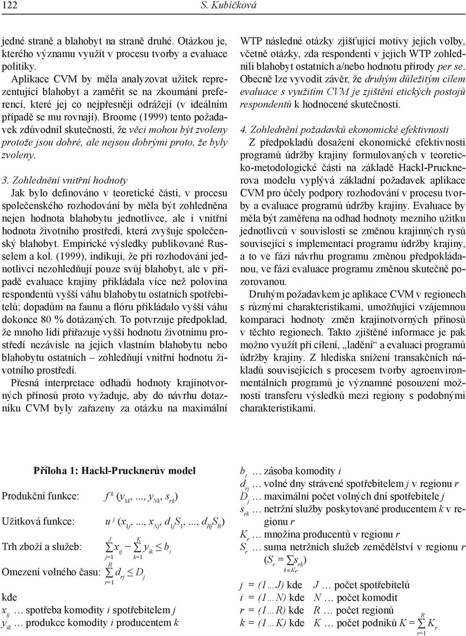 Broome (1999) tento požadavek zdůvodnil skutečností, že věci mohou být zvoleny protože jsou dobré, ale nejsou dobrými proto, že byly zvoleny. 3.