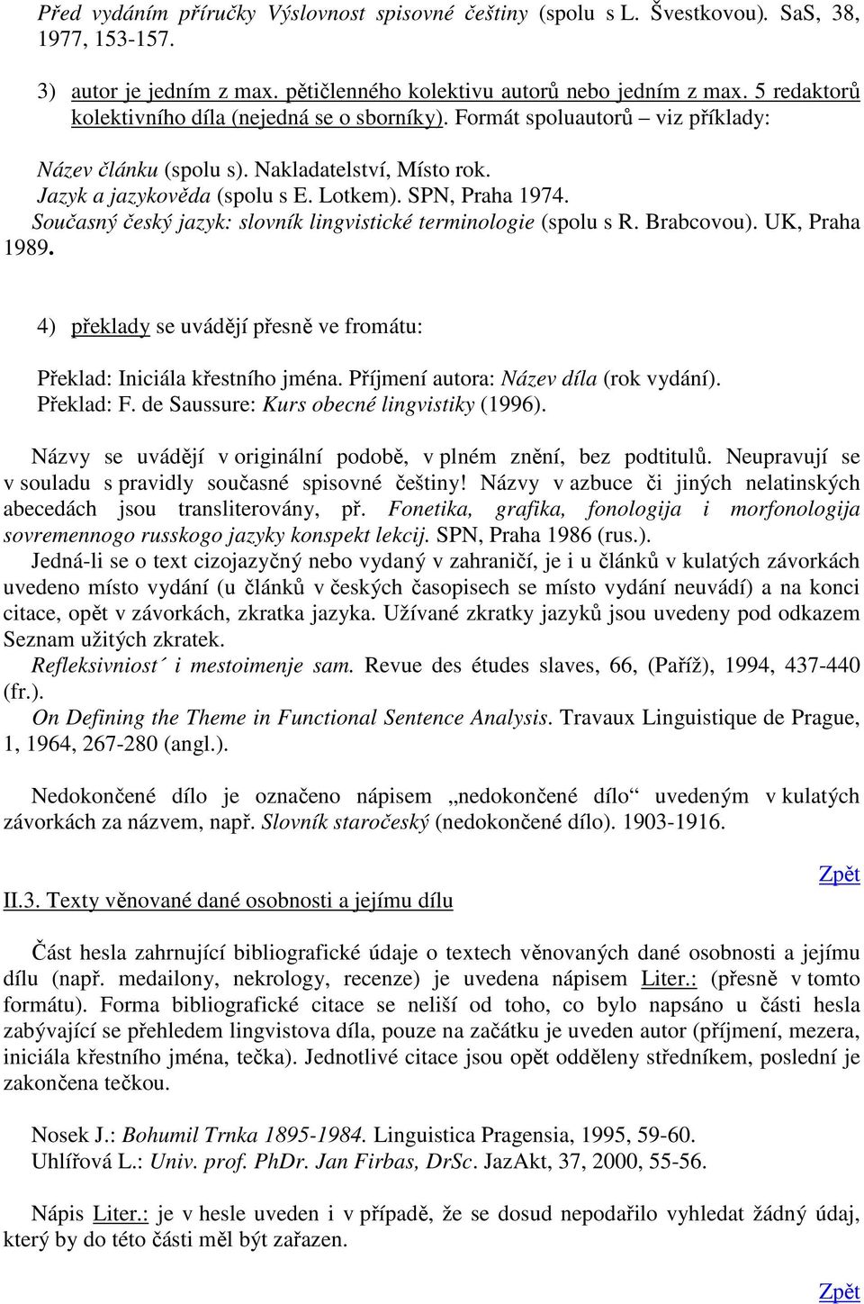 Současný český jazyk: slovník lingvistické terminologie (spolu s R. Brabcovou). UK, Praha 1989. 4) překlady se uvádějí přesně ve fromátu: Překlad: Iniciála křestního jména.