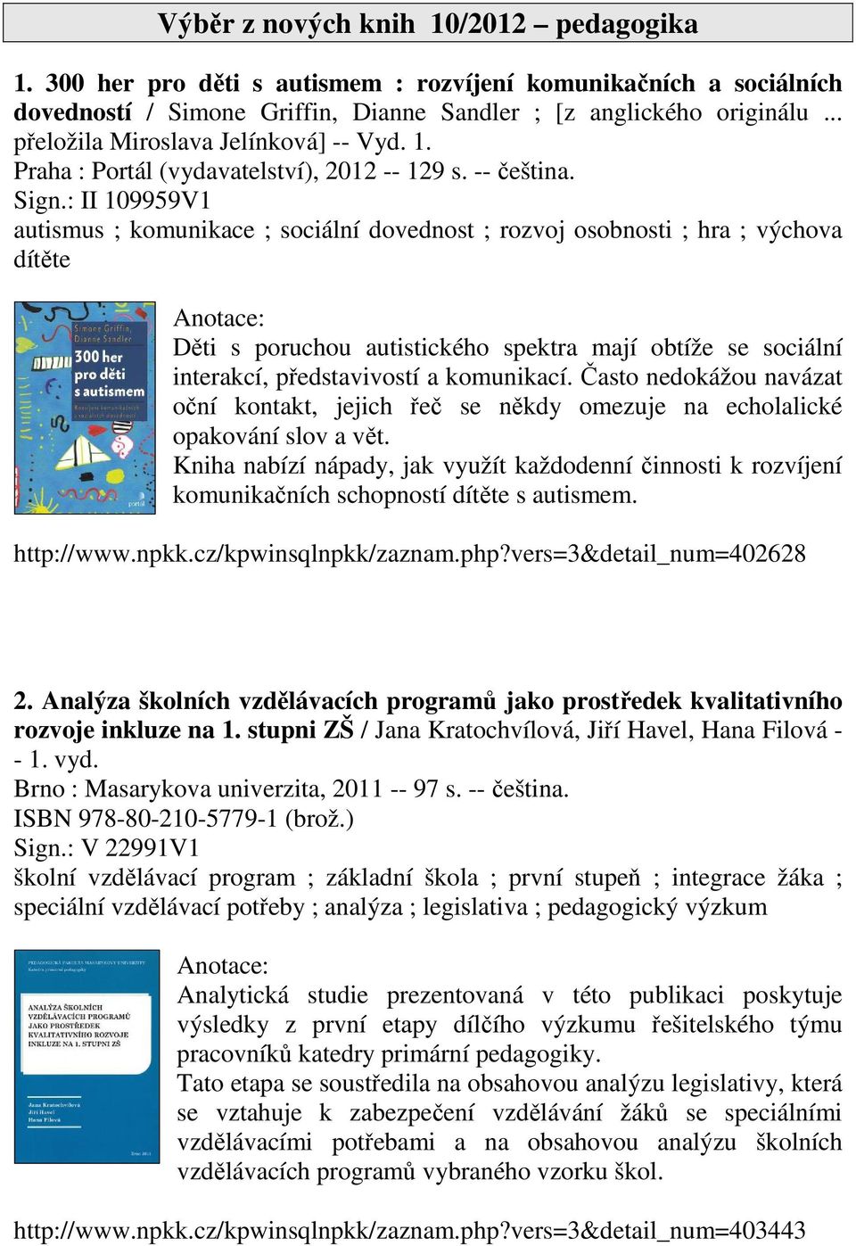 : II 109959V1 autismus ; komunikace ; sociální dovednost ; rozvoj osobnosti ; hra ; výchova dítěte Děti s poruchou autistického spektra mají obtíže se sociální interakcí, představivostí a komunikací.