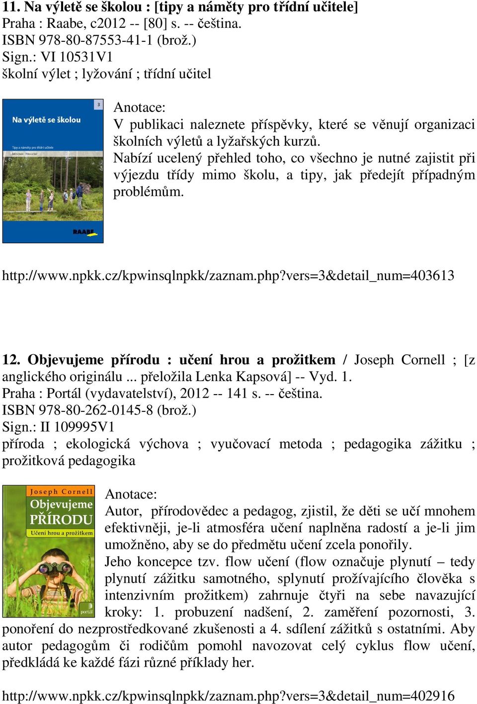 Nabízí ucelený přehled toho, co všechno je nutné zajistit při výjezdu třídy mimo školu, a tipy, jak předejít případným problémům. http://www.npkk.cz/kpwinsqlnpkk/zaznam.php?