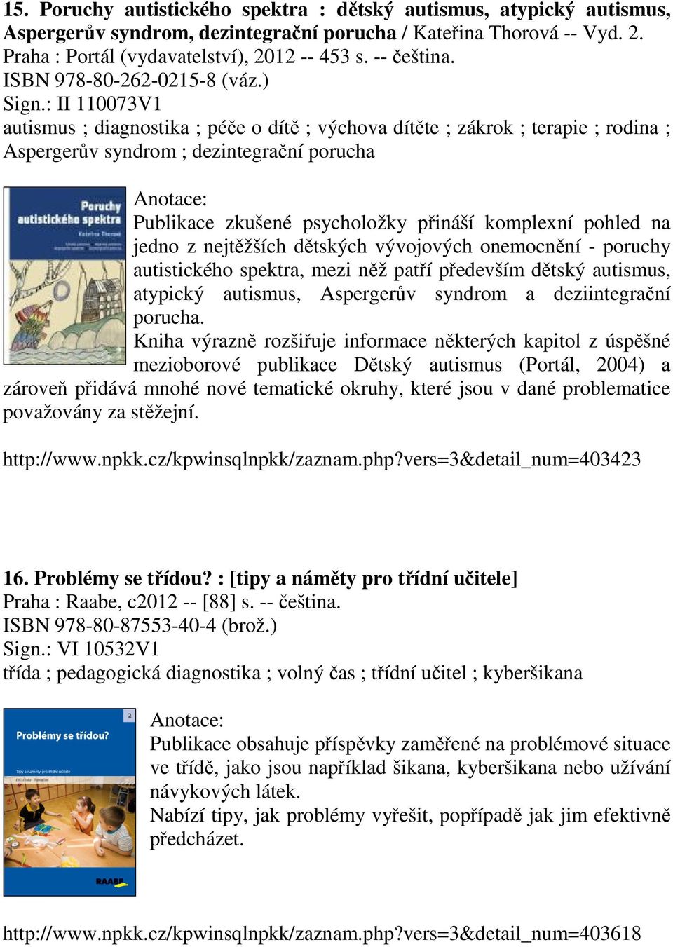 : II 110073V1 autismus ; diagnostika ; péče o dítě ; výchova dítěte ; zákrok ; terapie ; rodina ; Aspergerův syndrom ; dezintegrační porucha Publikace zkušené psycholožky přináší komplexní pohled na