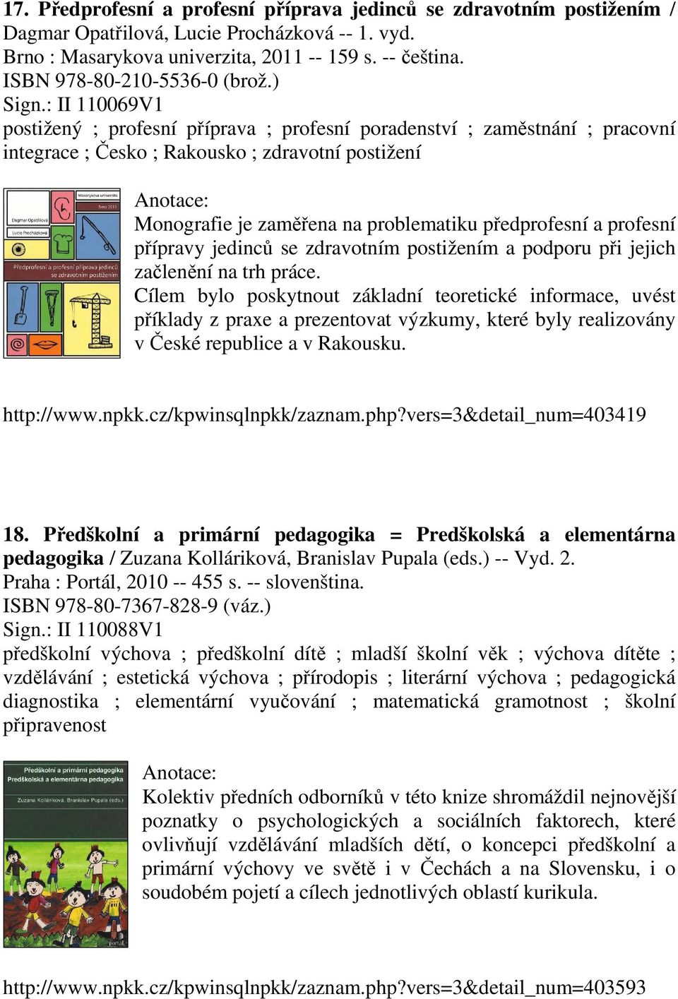 : II 110069V1 postižený ; profesní příprava ; profesní poradenství ; zaměstnání ; pracovní integrace ; Česko ; Rakousko ; zdravotní postižení Monografie je zaměřena na problematiku předprofesní a