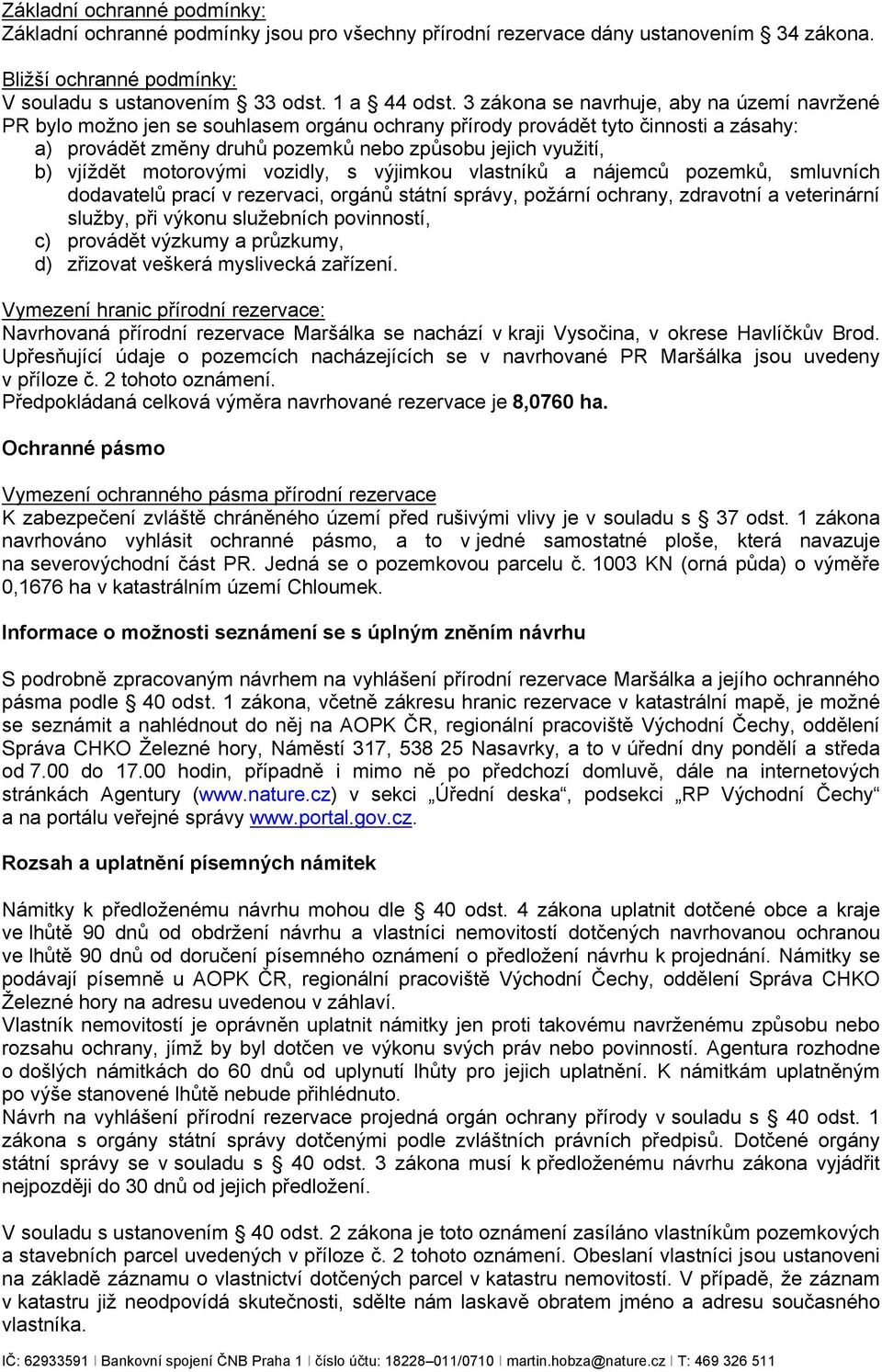 vjíždět motorovými vozidly, s výjimkou vlastníků a nájemců pozemků, smluvních dodavatelů prací v rezervaci, orgánů státní správy, požární ochrany, zdravotní a veterinární služby, při výkonu