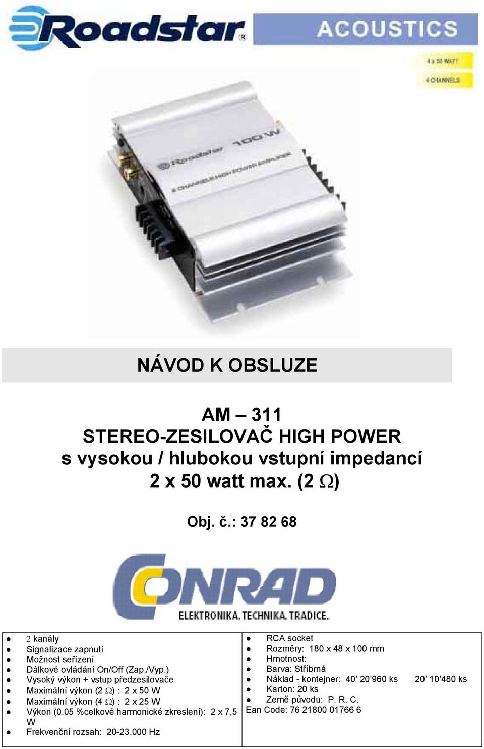 ) Vysoký výkon + vstup předzesilovače Maximální výkon (2 Ω) : 2 x 50 W Maximální výkon (4 Ω) : 2 x 25 W Výkon (0.