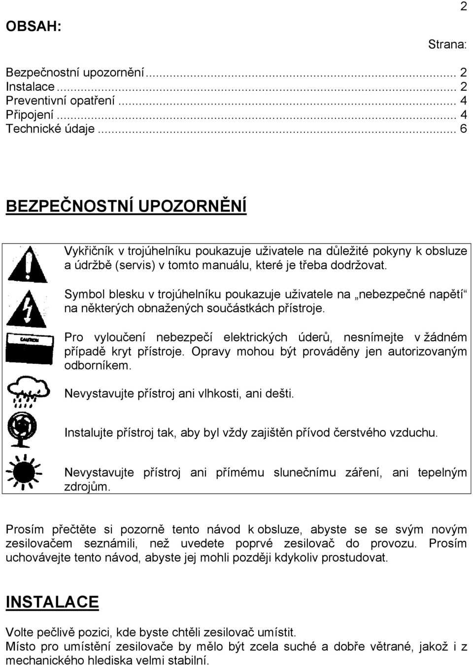 Symbol blesku v trojúhelníku poukazuje uživatele na nebezpečné napětí na některých obnažených součástkách přístroje.