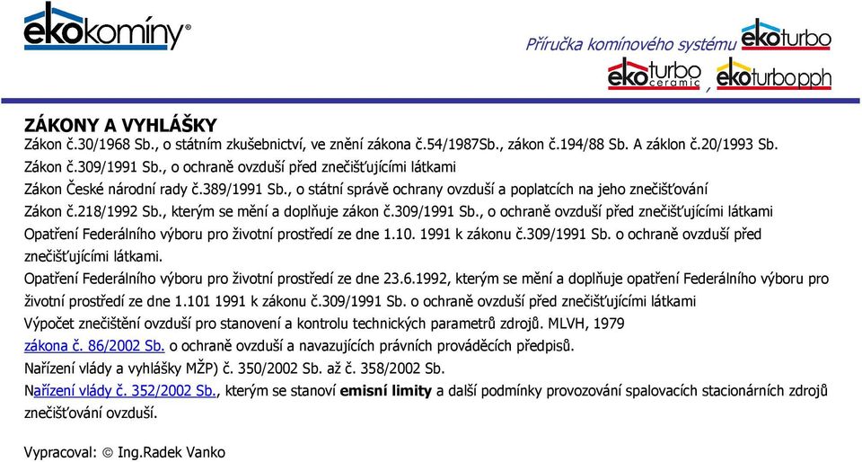 9/99 Sb. o ochraně ovzduší před znečišťujícími látkami Opatření Federálního výboru pro životní prostředí ze dne.. 99 k zákonu č.9/99 Sb. o ochraně ovzduší před znečišťujícími látkami. Opatření Federálního výboru pro životní prostředí ze dne..99 kterým se mění a doplňuje opatření Federálního výboru pro životní prostředí ze dne.