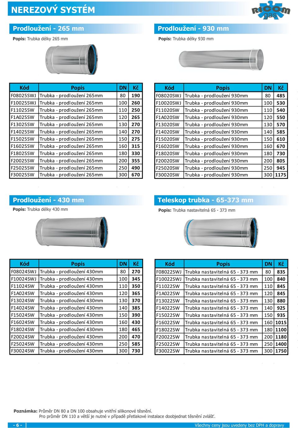 prodloužení 265mm 150 275 F16025SW Trubka - prodloužení 265mm 160 315 F18025SW Trubka - prodloužení 265mm 180 330 F20025SW Trubka - prodloužení 265mm 200 355 F25025SW Trubka - prodloužení 265mm 250