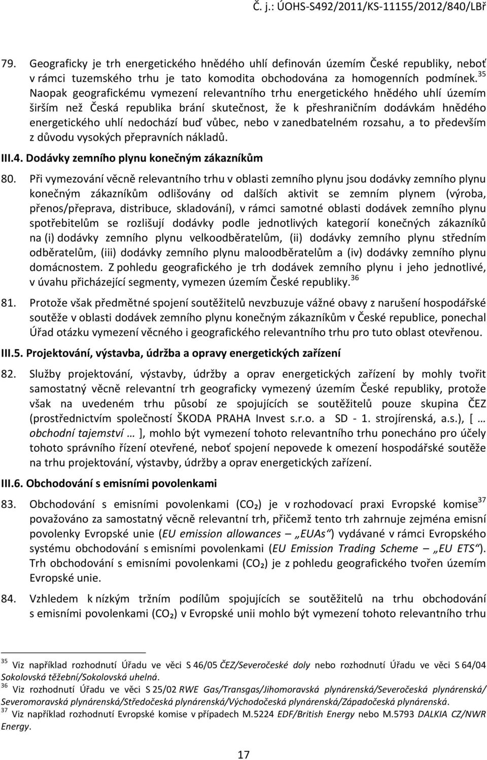 vůbec, nebo v zanedbatelném rozsahu, a to především z důvodu vysokých přepravních nákladů. III.4. Dodávky zemního plynu konečným zákazníkům 80.