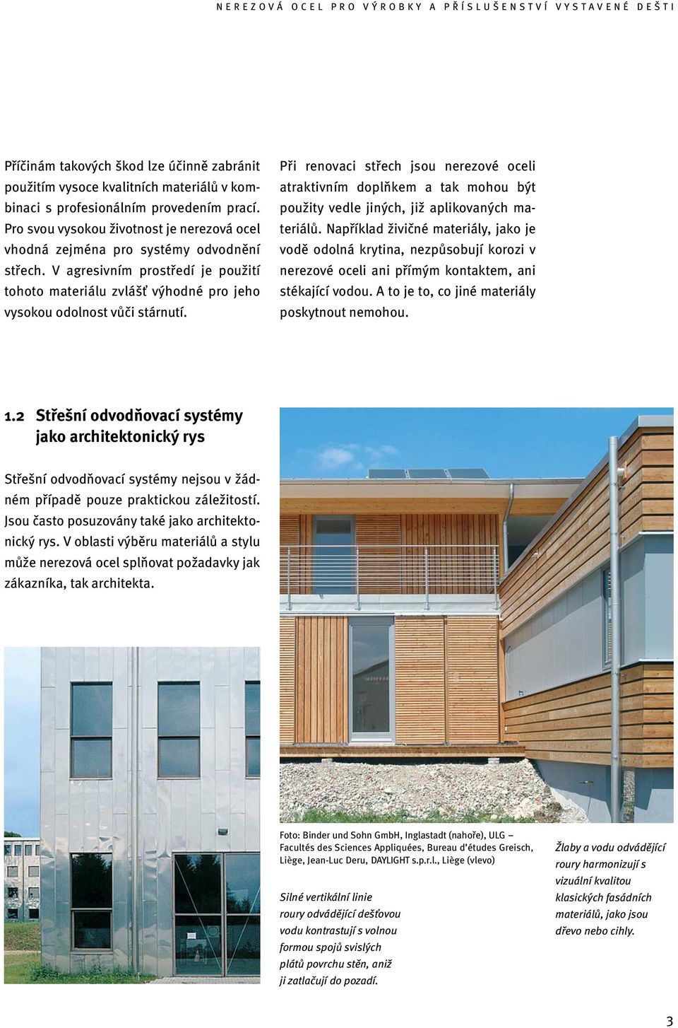 Při renovaci střech jsou nerezové oceli atraktivním doplňkem a tak mohou být použity vedle jiných, již aplikovaných materiálů.
