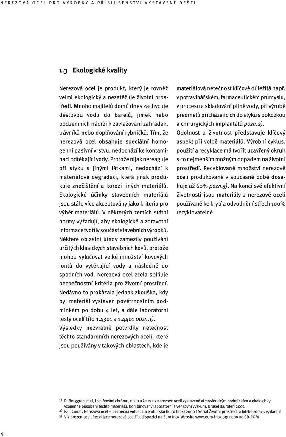 Tím, že nerezová ocel obsahuje speciální homogenní pasivní vrstvu, nedochází ke kontaminaci odtékající vody.