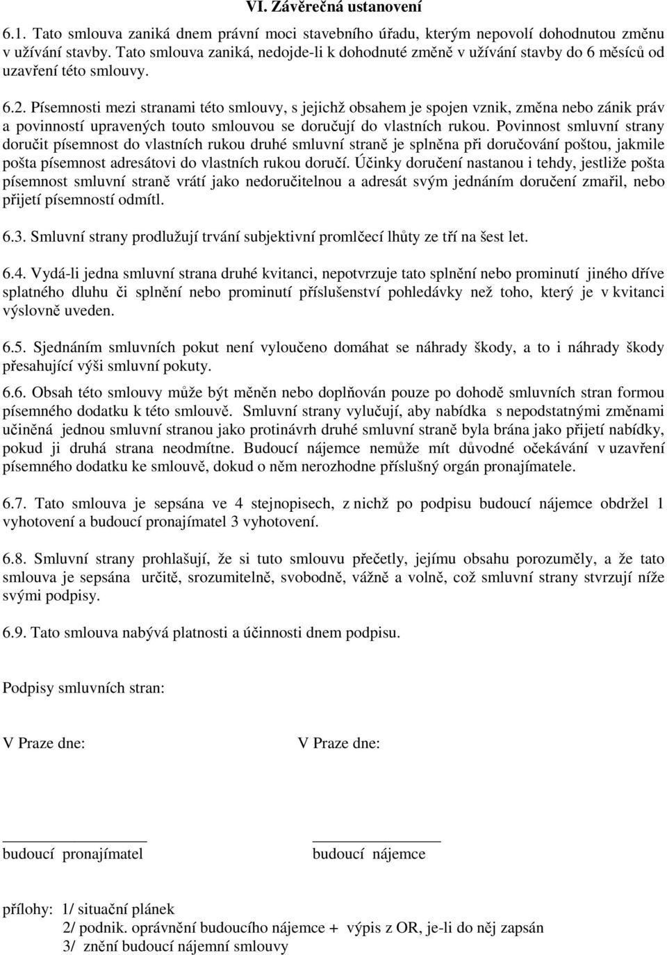 Písemnosti mezi stranami této smlouvy, s jejichž obsahem je spojen vznik, změna nebo zánik práv a povinností upravených touto smlouvou se doručují do vlastních rukou.