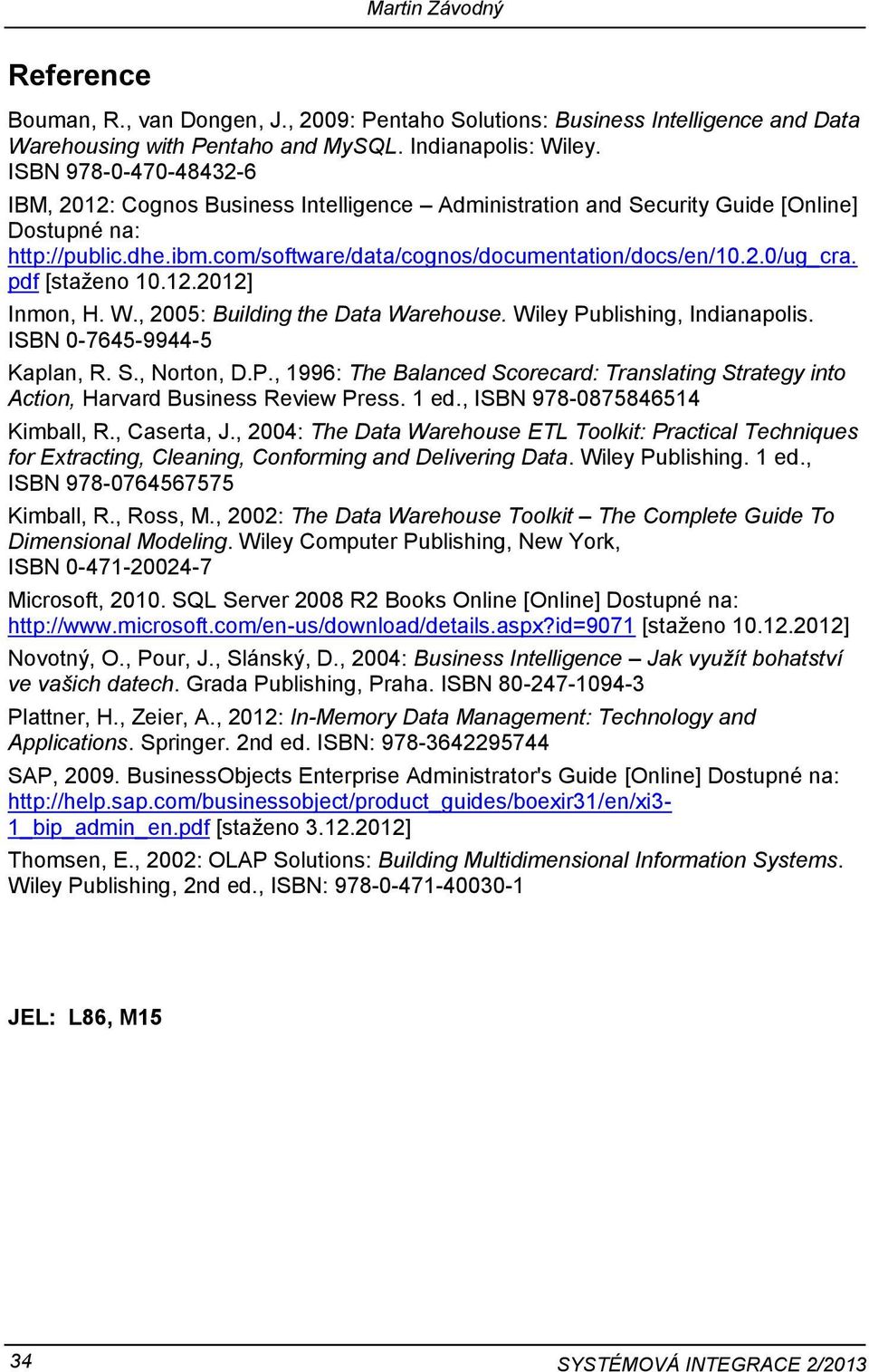 pdf [staženo 10.12.2012] Inmon, H. W., 2005: Building the Data Warehouse. Wiley Publishing, Indianapolis. ISBN 0-7645-9944-5 Kaplan, R. S., Norton, D.P., 1996: The Balanced Scorecard: Translating Strategy into Action, Harvard Business Review Press.