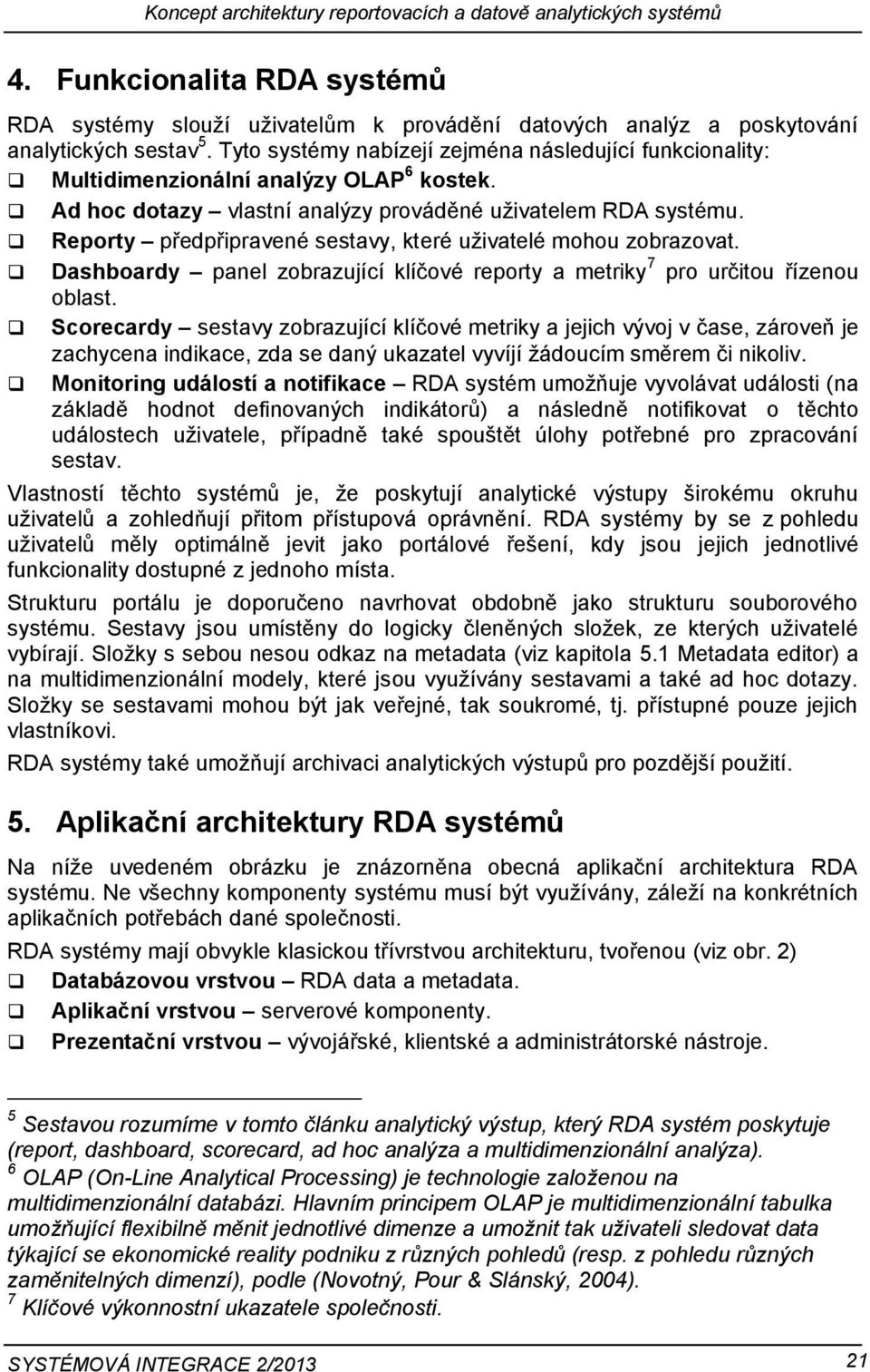 Reporty předpřipravené sestavy, které uživatelé mohou zobrazovat. Dashboardy panel zobrazující klíčové reporty a metriky 7 pro určitou řízenou oblast.