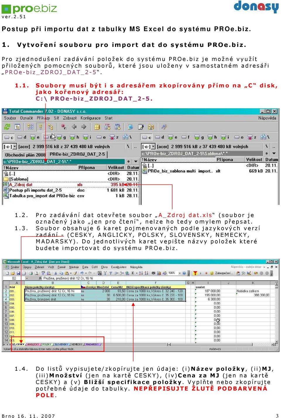 1. Soubory musí být i s adresářem zkopírovány přímo na C disk, jako kořenový adresář: C:\ PROe-biz_ZDROJ_DAT_2-5. 1.2. Pro zadávání dat otevřete soubor A_Zdroj dat.