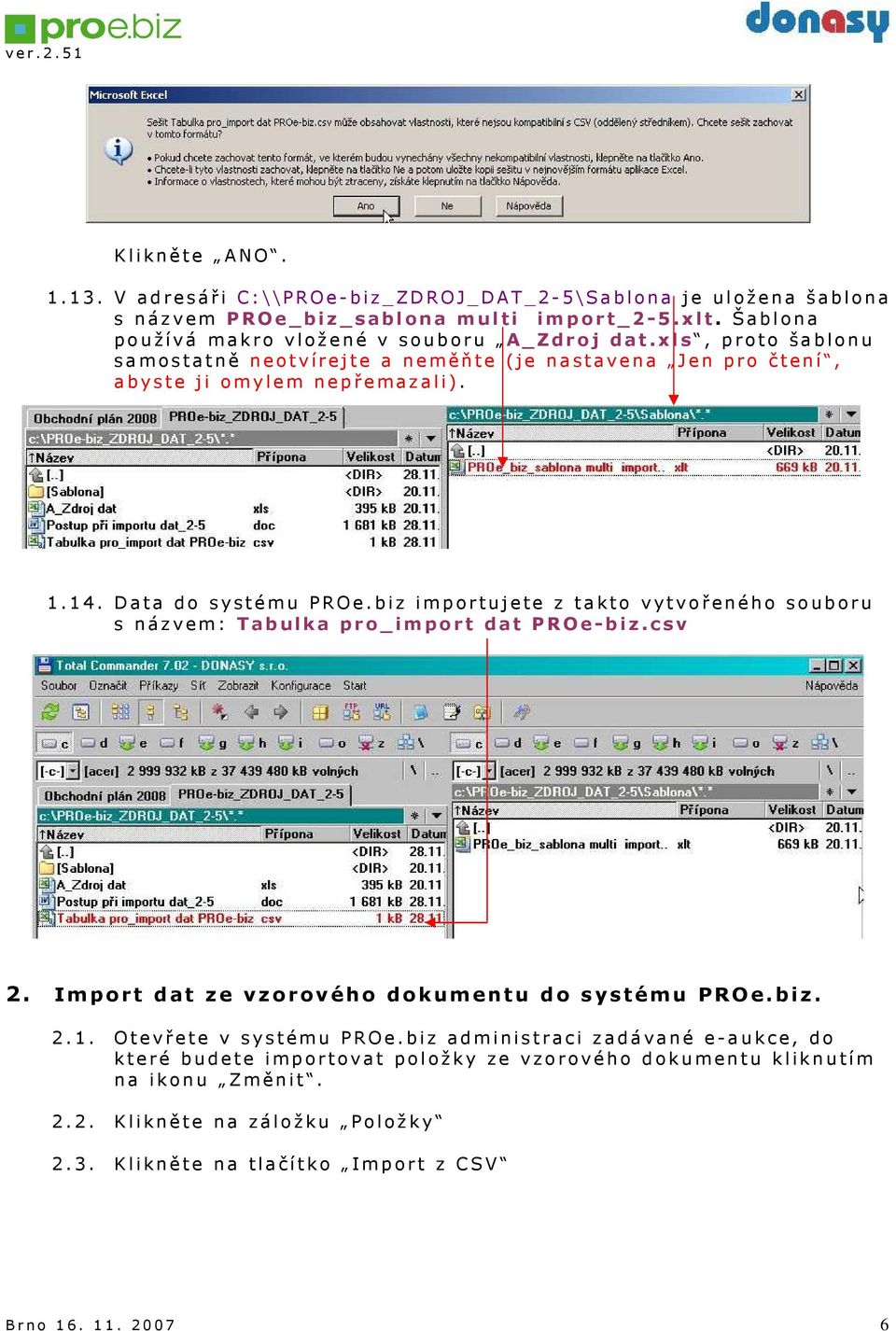 Data do systému PROe.biz importujete z takto vytvořeného souboru s názvem: Tabulka pro_import dat PROe-biz.csv 2. Import dat ze vzorového dokumentu do systému PROe.biz. 2.1.