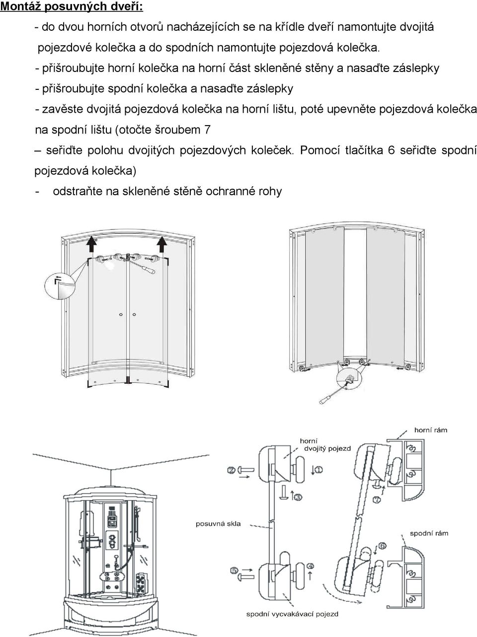 - přišroubujte horní kolečka na horní část skleněné stěny a nasaďte záslepky - přišroubujte spodní kolečka a nasaďte záslepky - zavěste