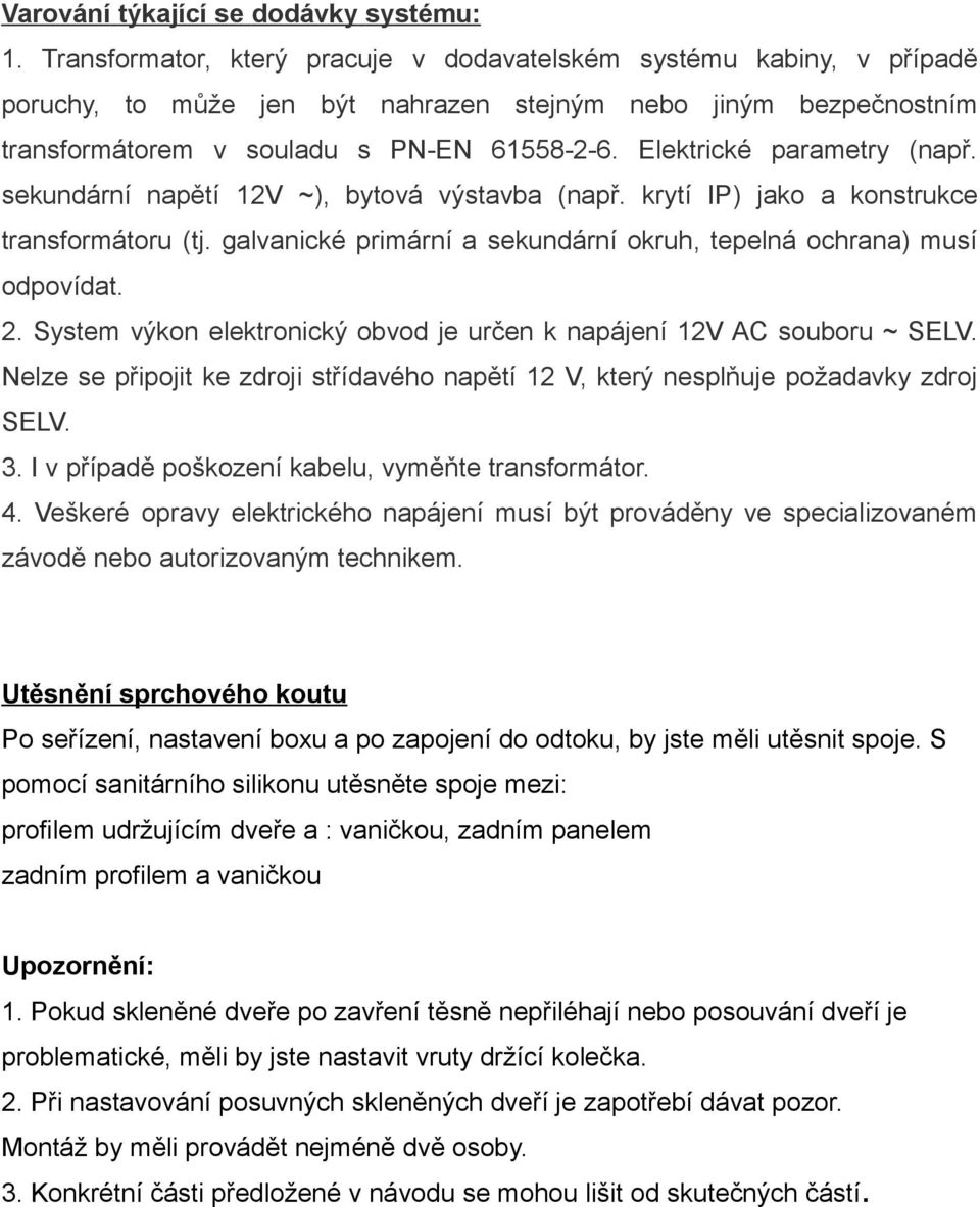 Elektrické parametry (např. sekundární napětí 12V ~), bytová výstavba (např. krytí IP) jako a konstrukce transformátoru (tj. galvanické primární a sekundární okruh, tepelná ochrana) musí odpovídat. 2.