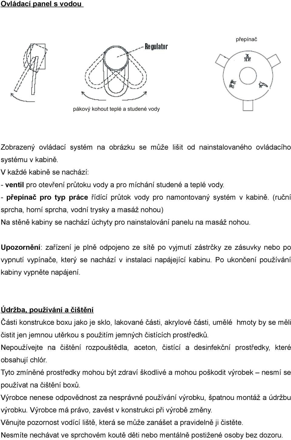 (ruční sprcha, horní sprcha, vodní trysky a masáž nohou) Na stěně kabiny se nachází úchyty pro nainstalování panelu na masáž nohou.