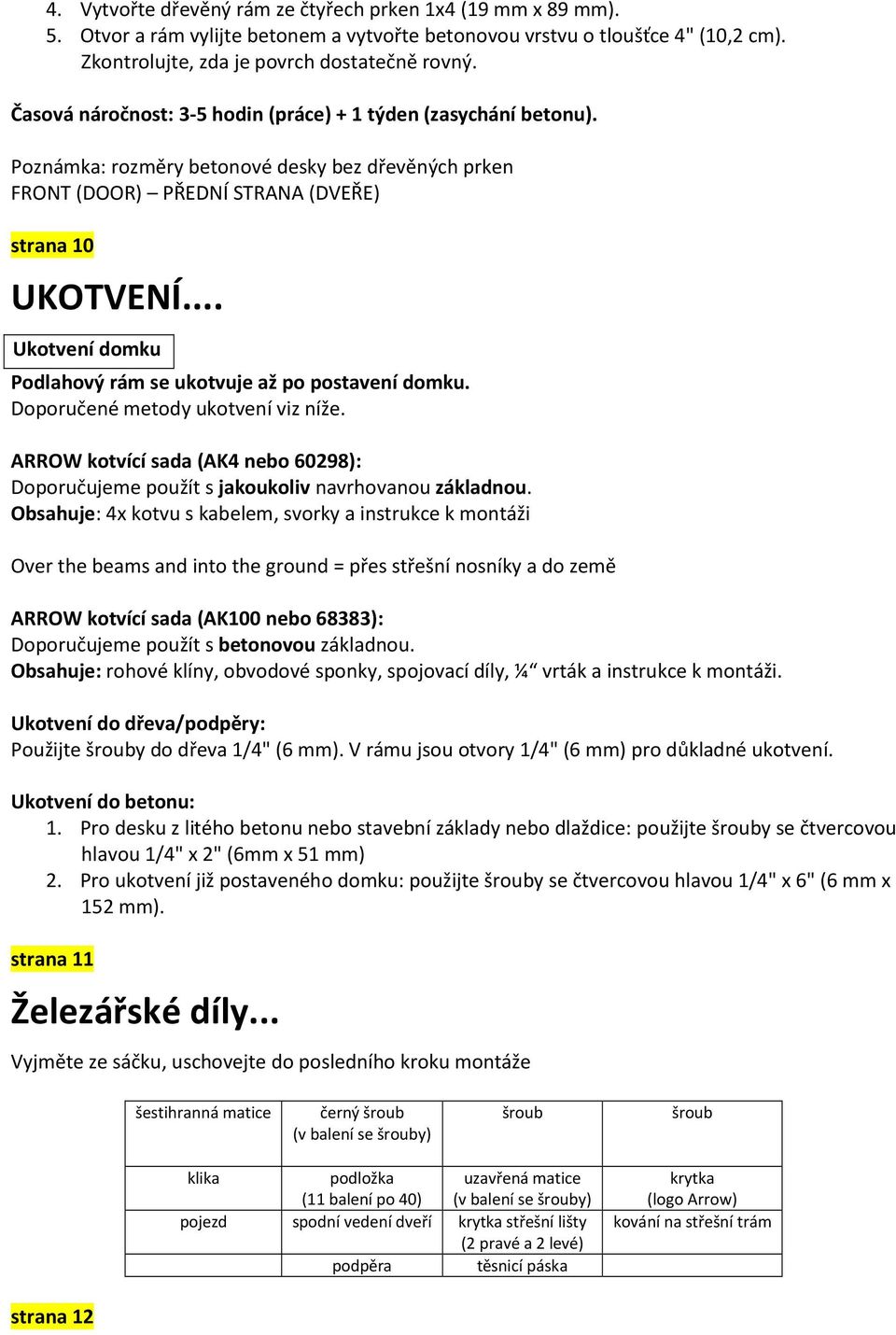 .. Ukotvení domku Podlahový rám se ukotvuje až po postavení domku. Doporučené metody ukotvení viz níže. ARROW kotvící sada (AK4 nebo 60298): Doporučujeme použít s jakoukoliv navrhovanou základnou.