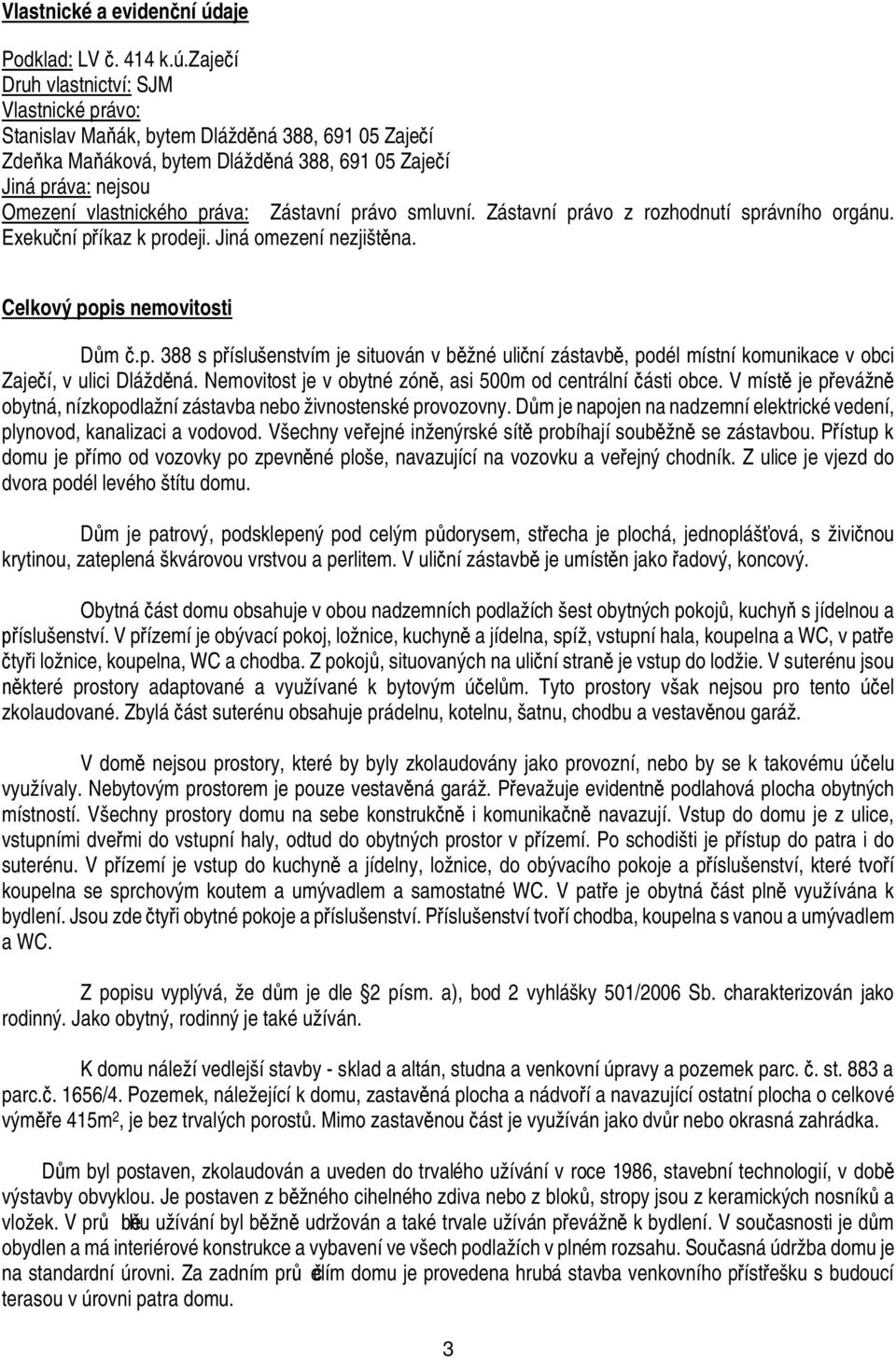 zaje í Druh vlastnictví: SJM Vlastnické právo: Stanislav Ma ák, bytem Dlážd ná 388, 691 5 Zaje í Zde ka Ma áková, bytem Dlážd ná 388, 691 5 Zaje í Jiná práva: nejsou Omezení vlastnického práva: