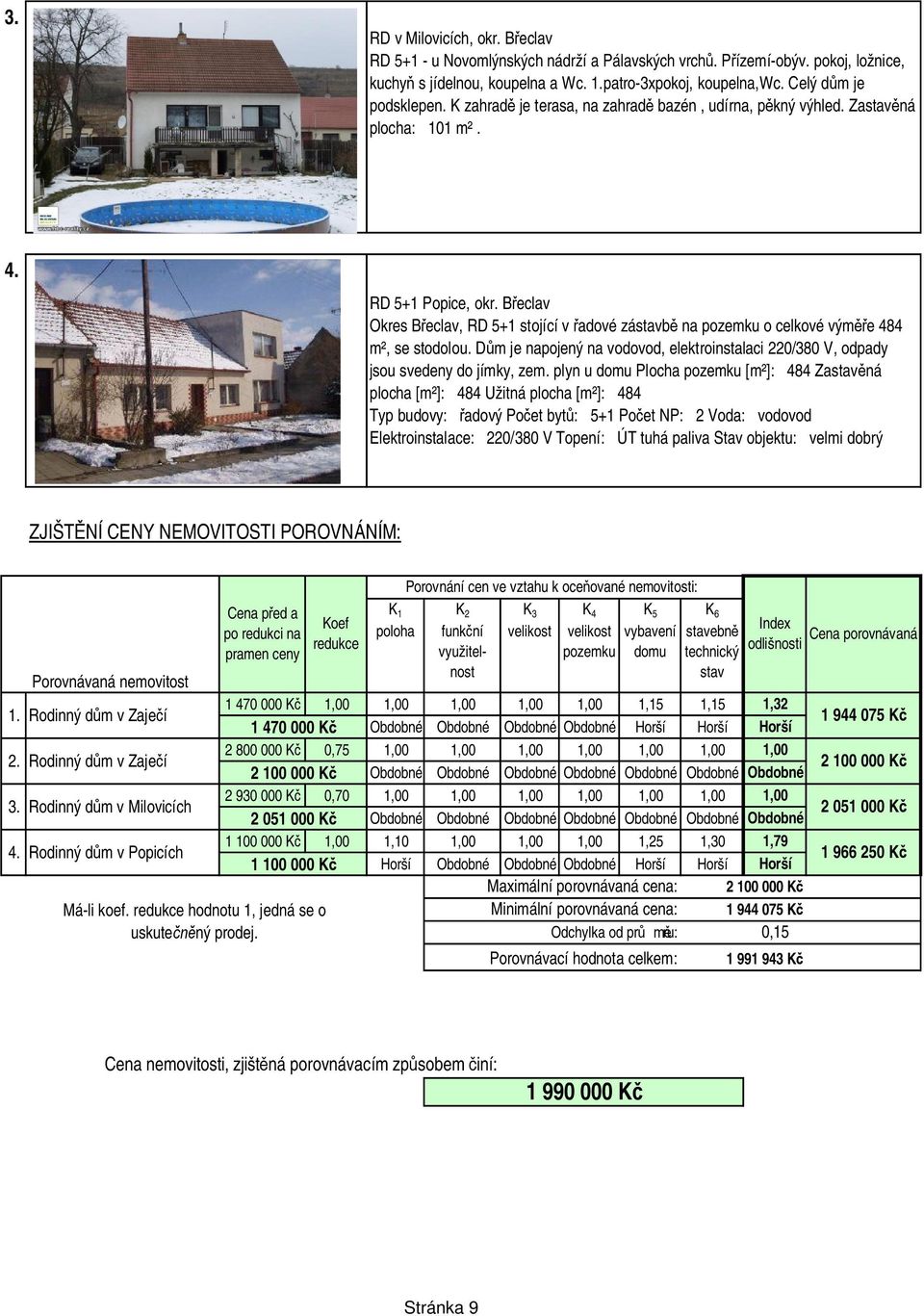 B eclav Okres B eclav, RD 5+1 stojící v adové zástavb na pozemku o celkové vým e 484 m², se stodolou. D m je napojený na vodovod, elektroinstalaci 22/38 V, odpady jsou svedeny do jímky, zem.