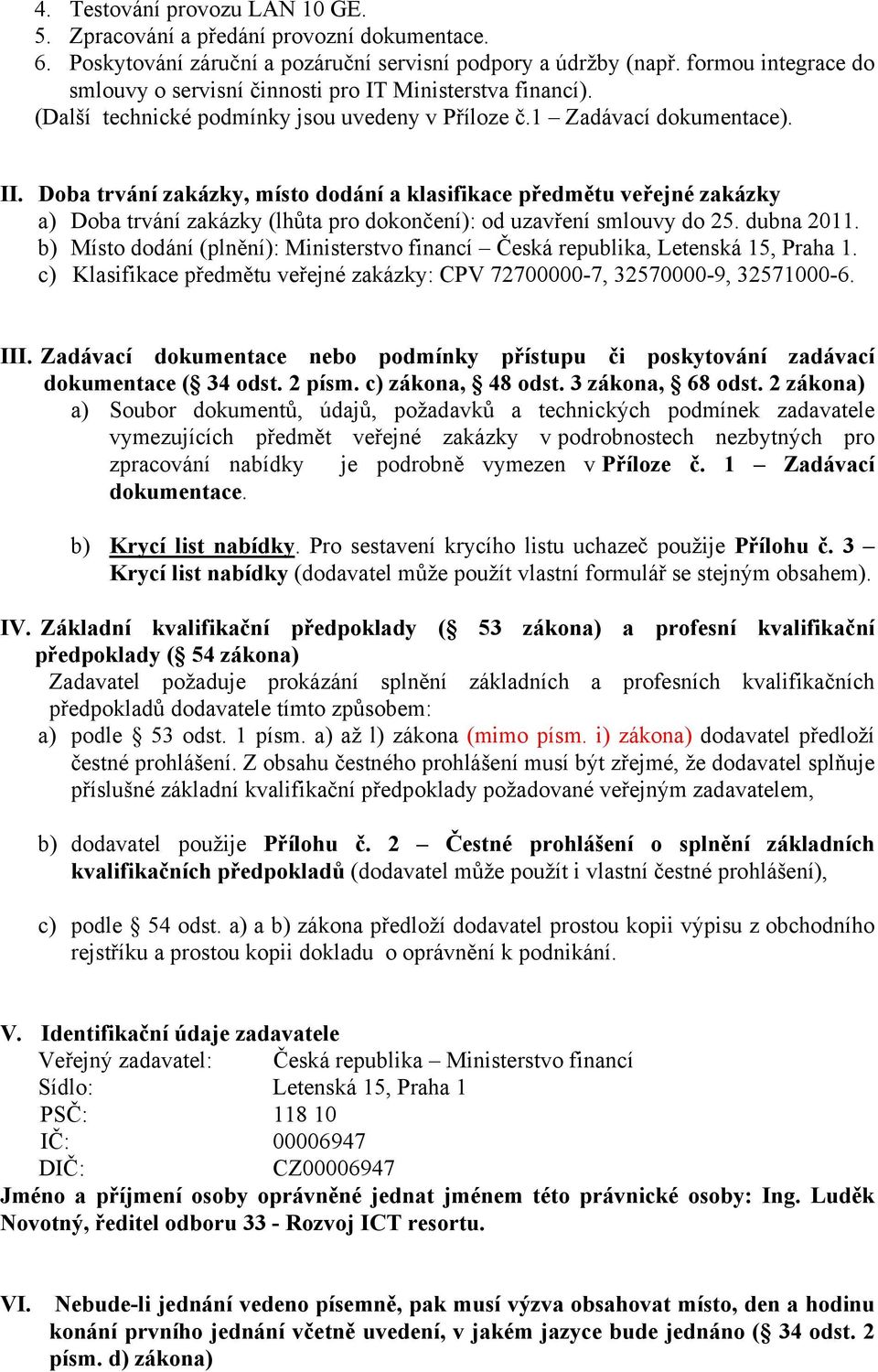 Doba trvání zakázky, místo dodání a klasifikace předmětu veřejné zakázky a) Doba trvání zakázky (lhůta pro dokončení): od uzavření smlouvy do 25. dubna 2011.