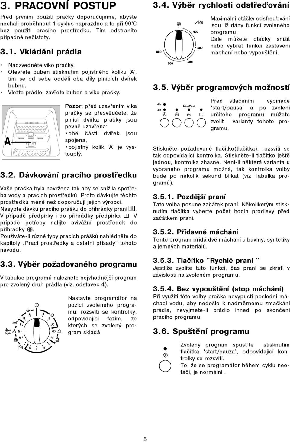 A Pozor: pøed uzavøením víka praèky se pøesvìdèete, že plnící dvíøka praèky jsou pevnì uzavøena: obì èásti dvíøek jsou spojena, pojistný kolík A je vystouplý. 3.2.