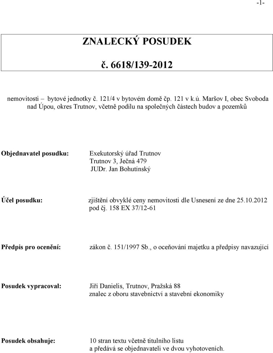 Jan Bohutínský Účel posudku: zjištění obvyklé ceny nemovitosti dle Usnesení ze dne 25.10.2012 pod čj. 158 EX 37/12-61 Předpis pro ocenění: zákon č. 151/1997 Sb.