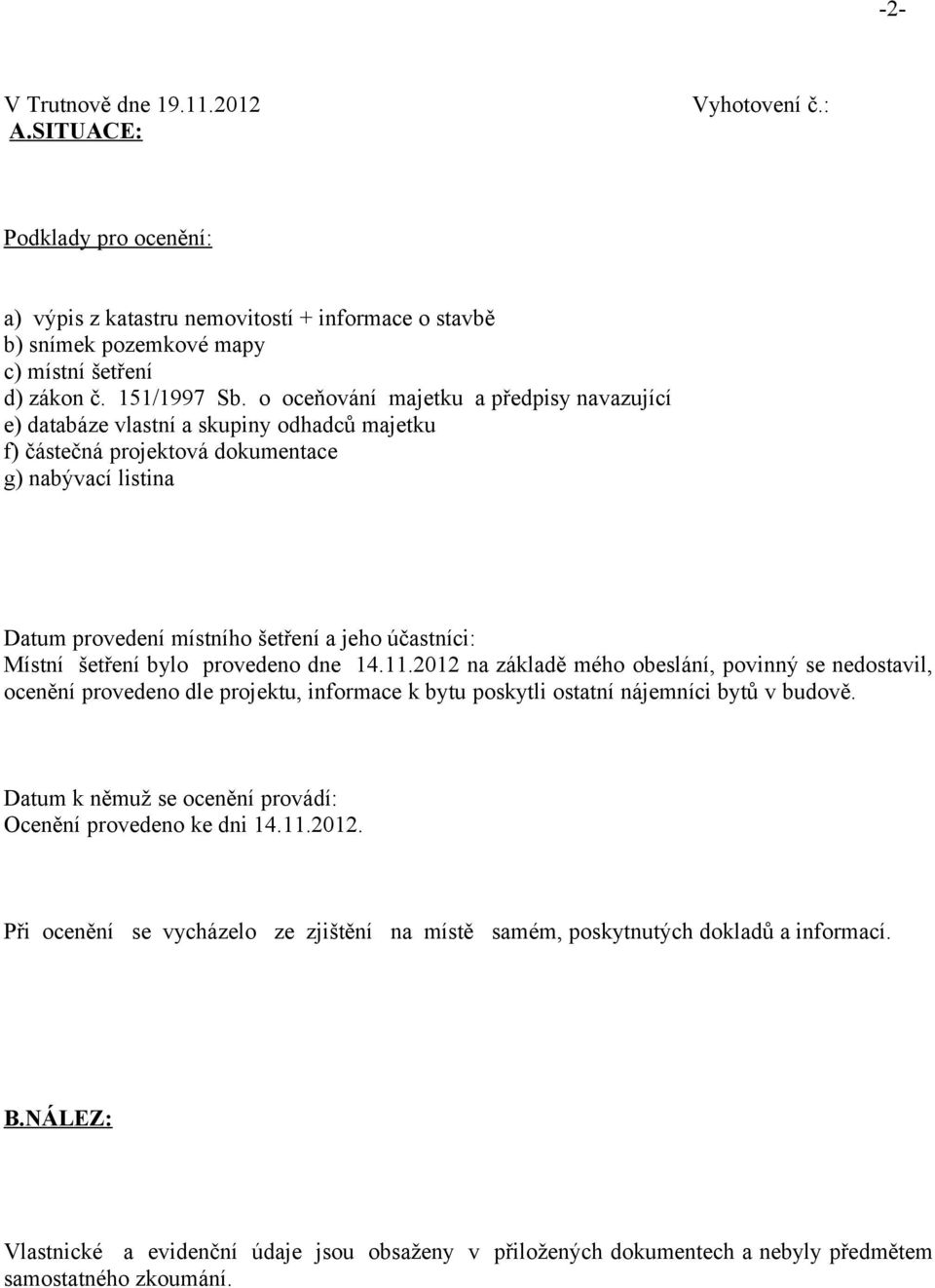 Místní šetření bylo provedeno dne 14.11.2012 na základě mého obeslání, povinný se nedostavil, ocenění provedeno dle projektu, informace k bytu poskytli ostatní nájemníci bytů v budově.