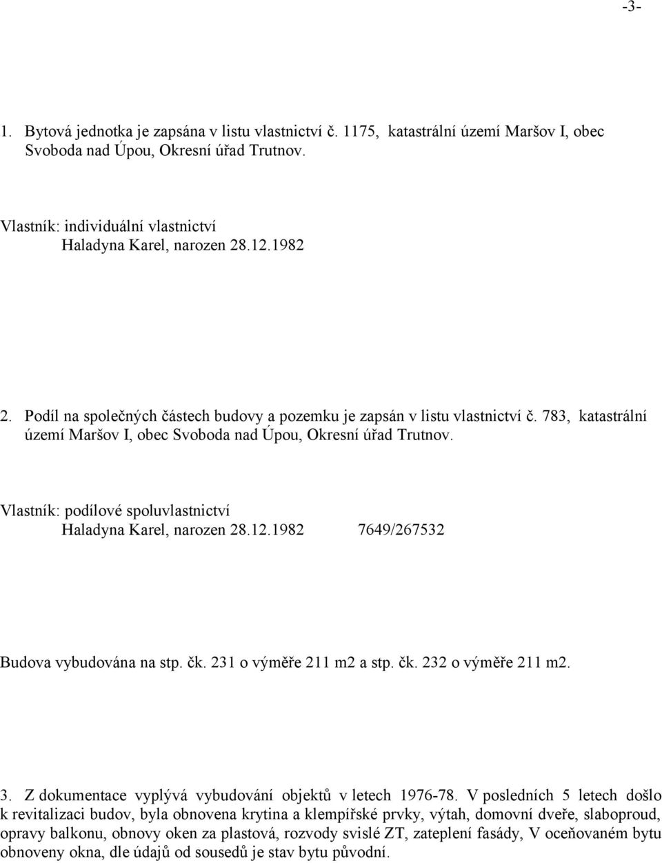 Vlastník: podílové spoluvlastnictví Haladyna Karel, narozen 28.12.1982 7649/267532 Budova vybudována na stp. čk. 231 o výměře 211 m2 a stp. čk. 232 o výměře 211 m2. 3.