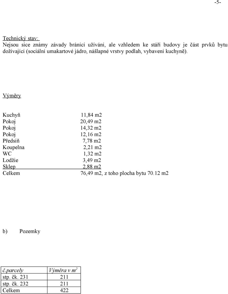 Výměry Kuchyň Pokoj Pokoj Pokoj Předsíň Koupelna WC Lodžie Sklep Celkem 11,84 m2 20,49 m2 14,32 m2 12,16 m2 7,78