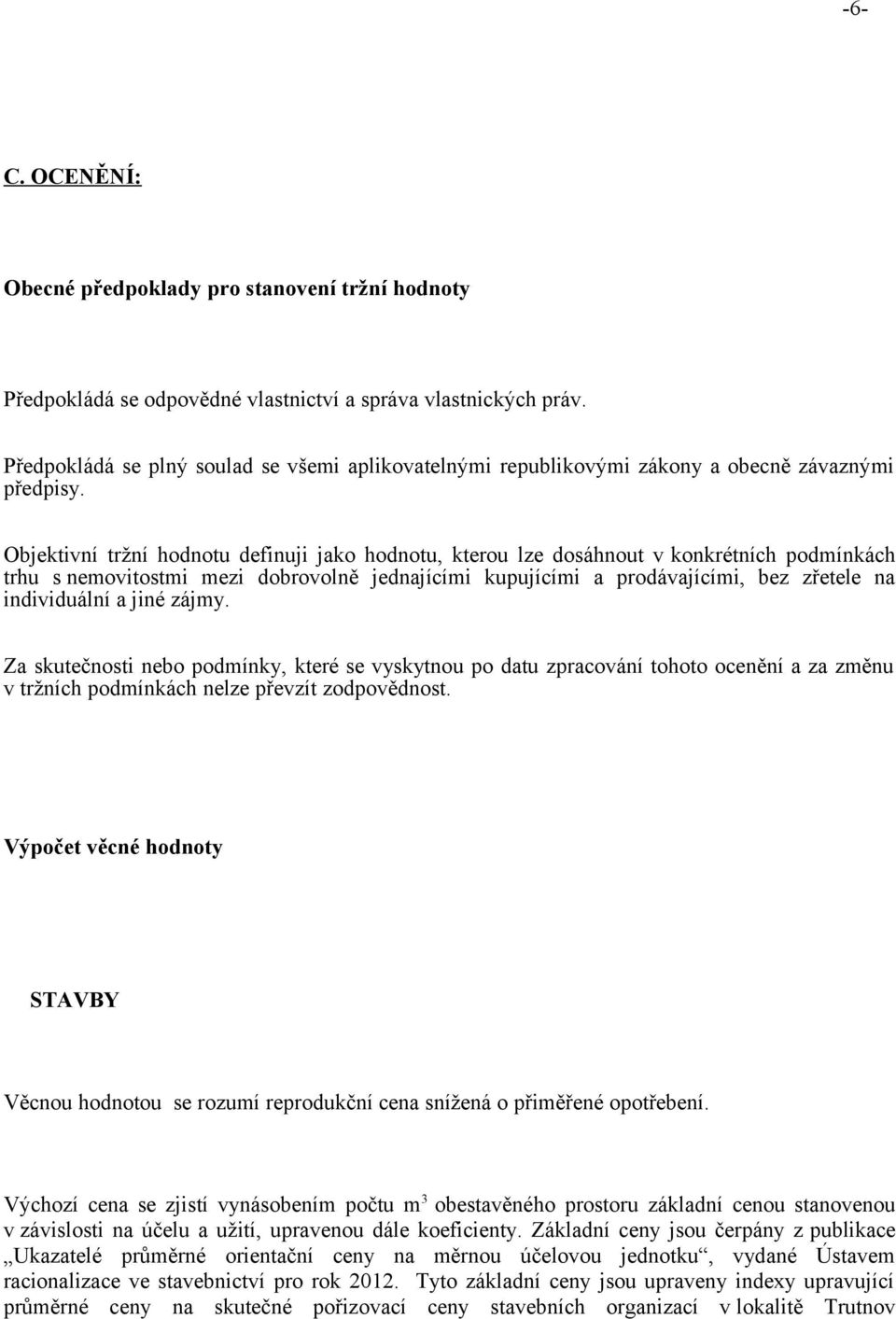 Objektivní tržní hodnotu definuji jako hodnotu, kterou lze dosáhnout v konkrétních podmínkách trhu s nemovitostmi mezi dobrovolně jednajícími kupujícími a prodávajícími, bez zřetele na individuální a