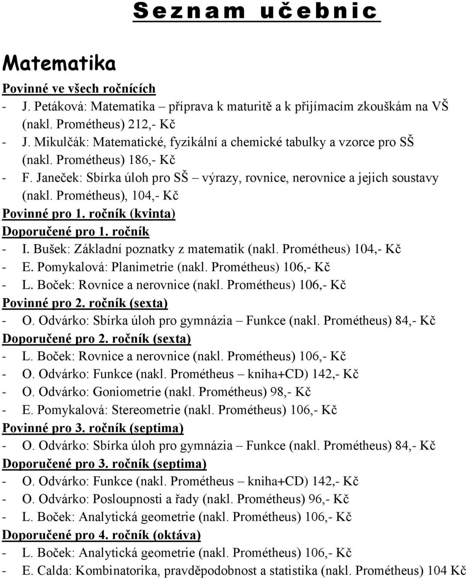 Prométheus), 104,- Kč Doporučené pro 1. ročník - I. Bušek: Základní poznatky z matematik (nakl. Prométheus) 104,- Kč - E. Pomykalová: Planimetrie (nakl. Prométheus) 106,- Kč - L.