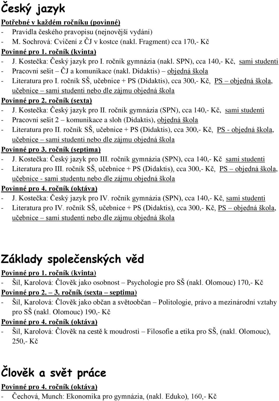 ročník SŠ, učebnice + PS (Didaktis), cca 300,- Kč, PS objedná škola, učebnice sami studenti nebo dle zájmu objedná škola - J. Kostečka: Český jazyk pro II.