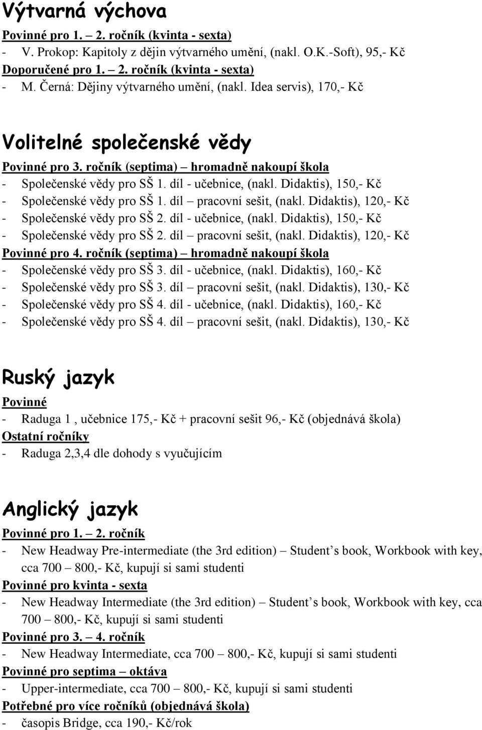 Didaktis), 150,- Kč - Společenské vědy pro SŠ 1. díl pracovní sešit, (nakl. Didaktis), 120,- Kč - Společenské vědy pro SŠ 2. díl - učebnice, (nakl. Didaktis), 150,- Kč - Společenské vědy pro SŠ 2.