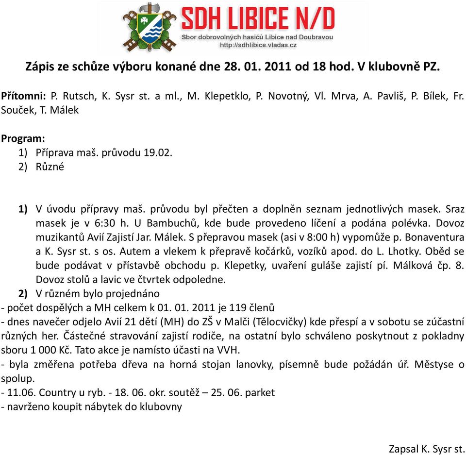 U Bambuchů, kde bude provedeno líčení a podána polévka. Dovoz muzikantů Avií Zajistí Jar. Málek. S přepravou masek (asi v 8:00 h) vypomůže p. Bonaventura a K. Sysr st. s os.