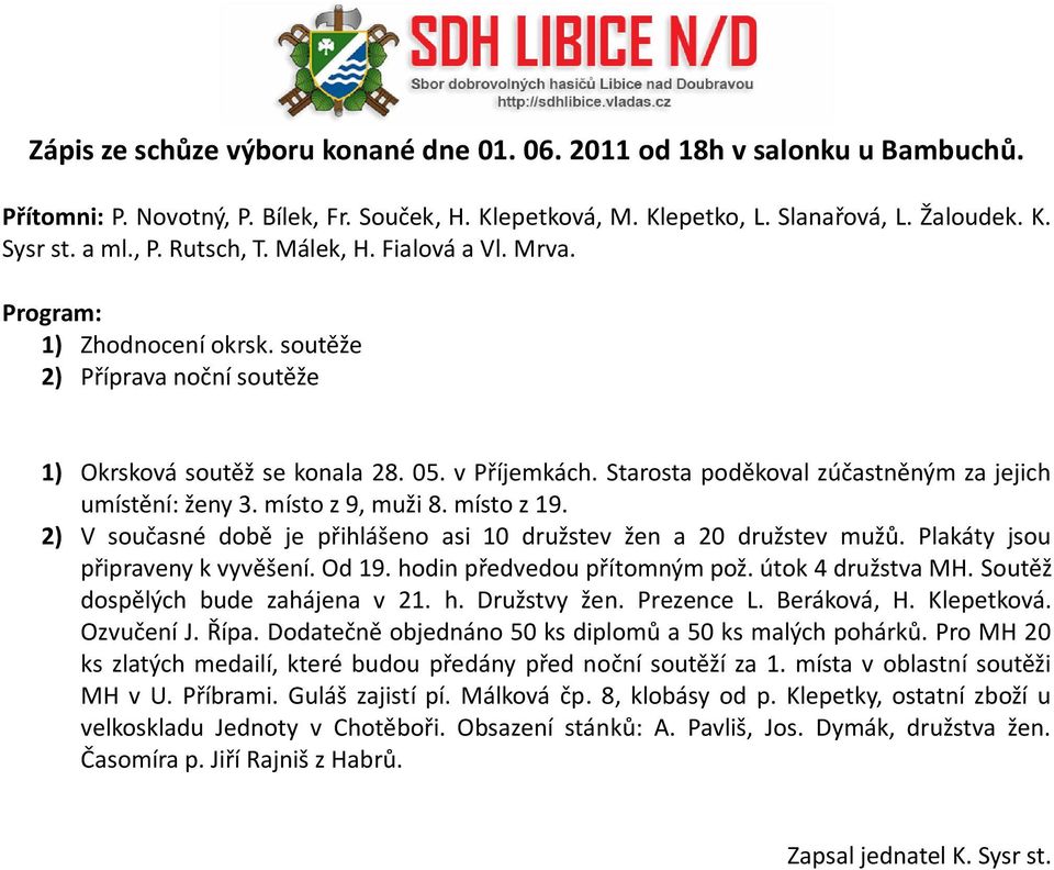 místo z 9, muži 8. místo z 19. 2) V současné době je přihlášeno asi 10 družstev žen a 20 družstev mužů. Plakáty jsou připraveny k vyvěšení. Od 19. hodin předvedou přítomným pož. útok 4 družstva MH.