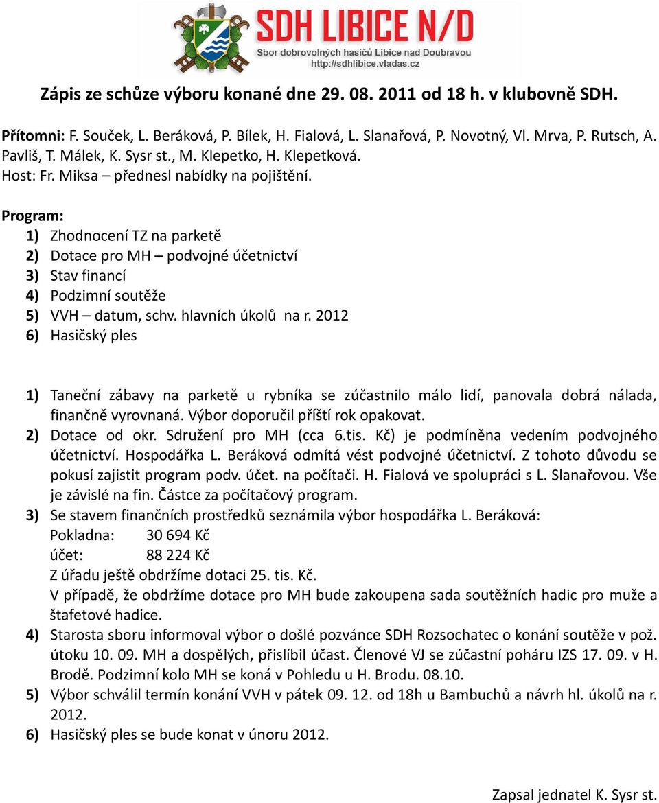 1) Zhodnocení TZ na parketě 2) Dotace pro MH podvojné účetnictví 3) Stav financí 4) Podzimní soutěže 5) VVH datum, schv. hlavních úkolů na r.