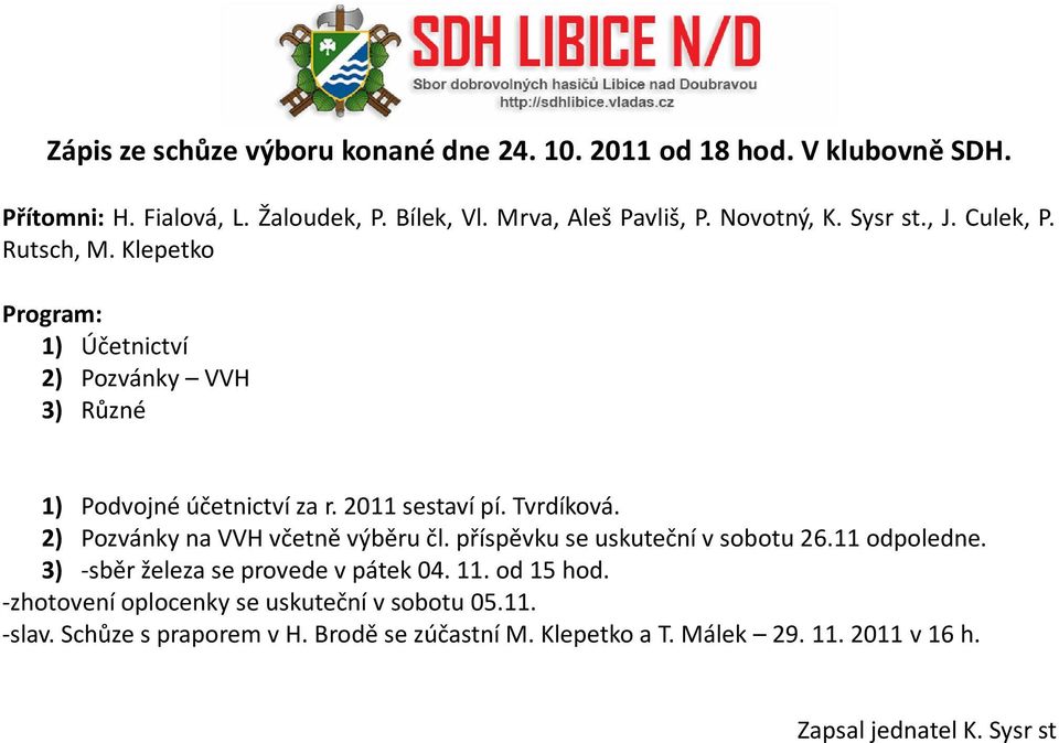 2) Pozvánky na VVH včetně výběru čl. příspěvku se uskuteční v sobotu 26.11 odpoledne. 3) -sběr železa se provede v pátek 04. 11. od 15 hod.