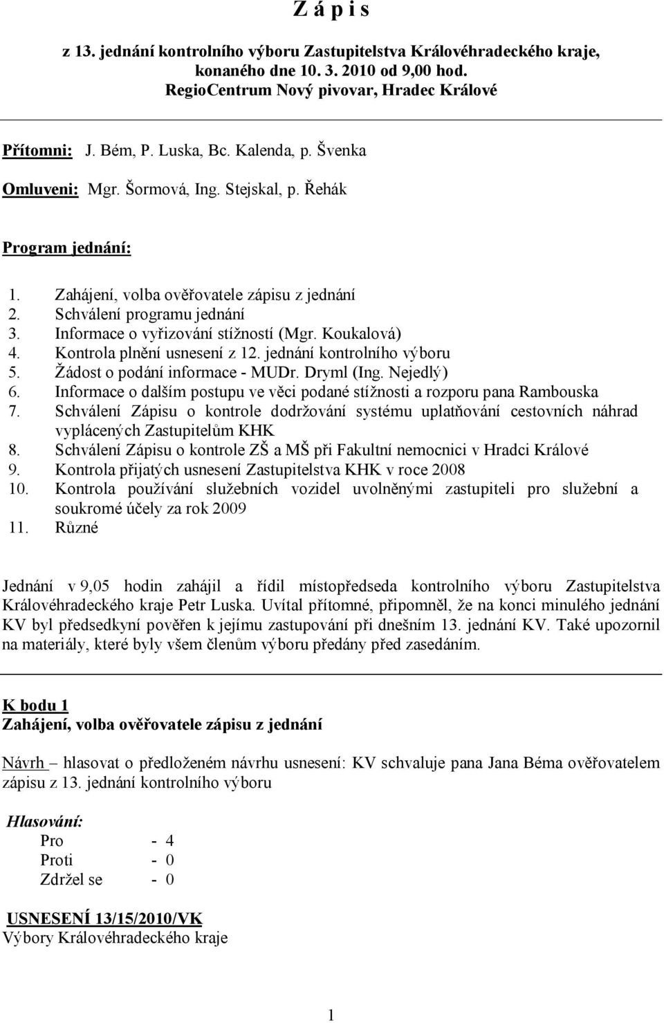 Informace o vyřizování stížností (Mgr. Koukalová) 4. Kontrola plnění usnesení z 12. jednání kontrolního výboru 5. Žádost o podání informace - MUDr. Dryml (Ing. Nejedlý) 6.