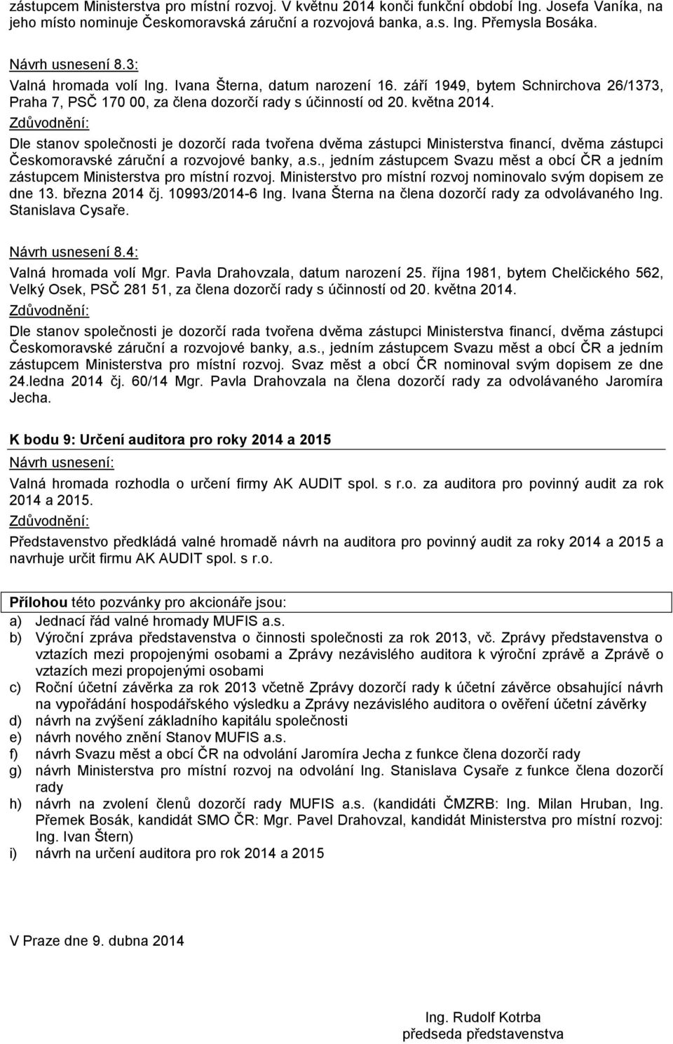 zástupcem Ministerstva pro místní rozvoj. Ministerstvo pro místní rozvoj nominovalo svým dopisem ze dne 13. března 2014 čj. 10993/2014-6 Ing. Ivana Šterna na člena dozorčí rady za odvolávaného Ing.