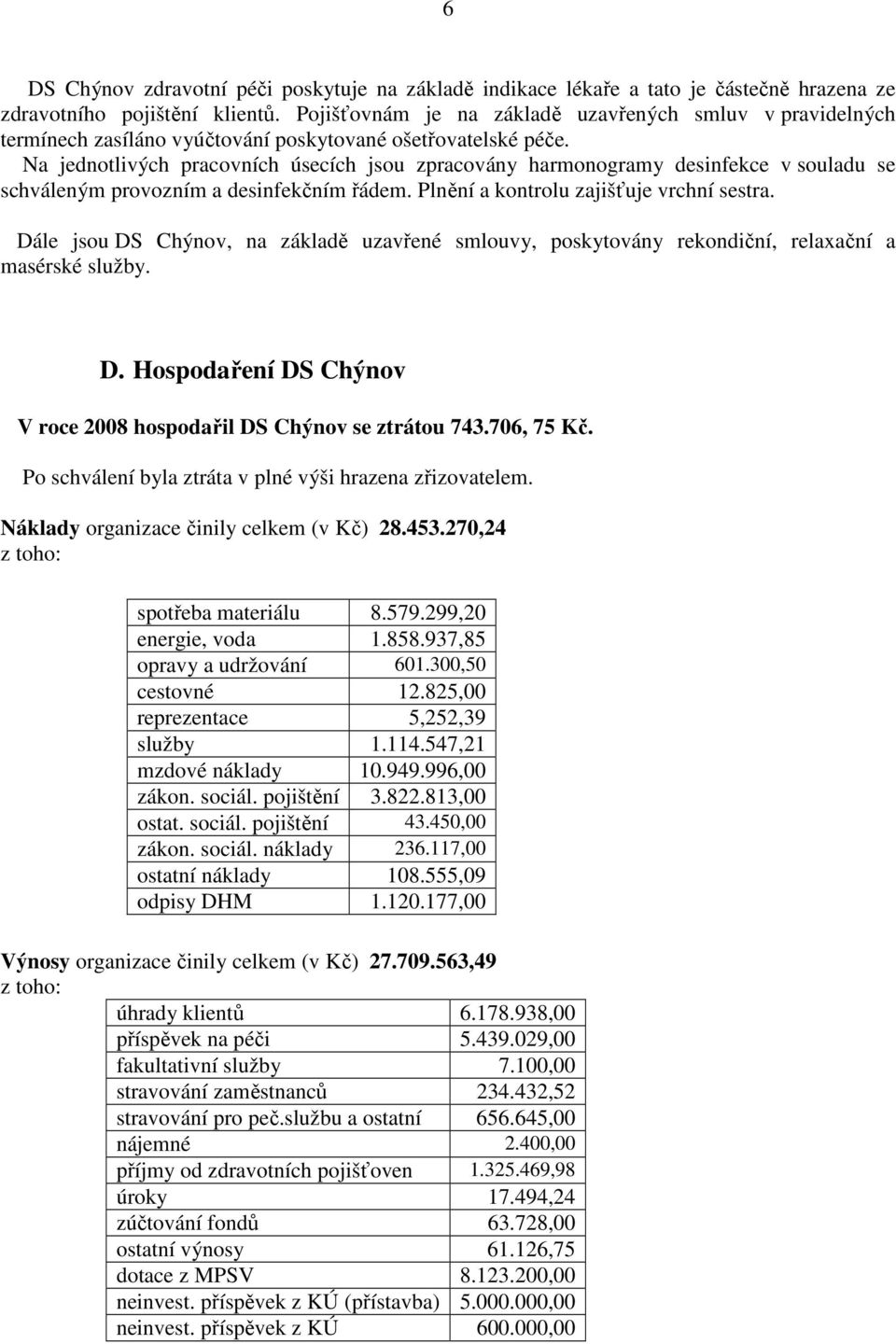 Na jednotlivých pracovních úsecích jsou zpracovány harmonogramy desinfekce v souladu se schváleným provozním a desinfekčním řádem. Plnění a kontrolu zajišťuje vrchní sestra.