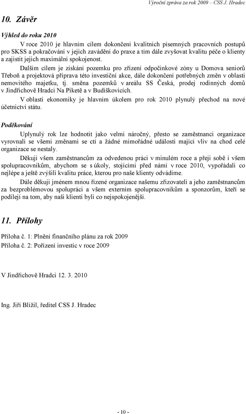 Dalším cílem je získání pozemku pro zřízení odpočinkové zóny u Domova seniorů Třeboň a projektová příprava této investiční akce, dále dokončení potřebných změn v oblasti nemovitého majetku, tj.