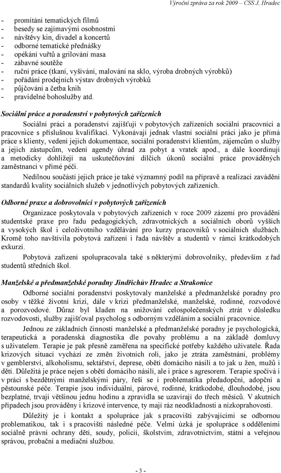 Sociální práce a poradenství v pobytových zařízeních Sociální práci a poradenství zajišťují v pobytových zařízeních sociální pracovníci a pracovnice s příslušnou kvalifikací.