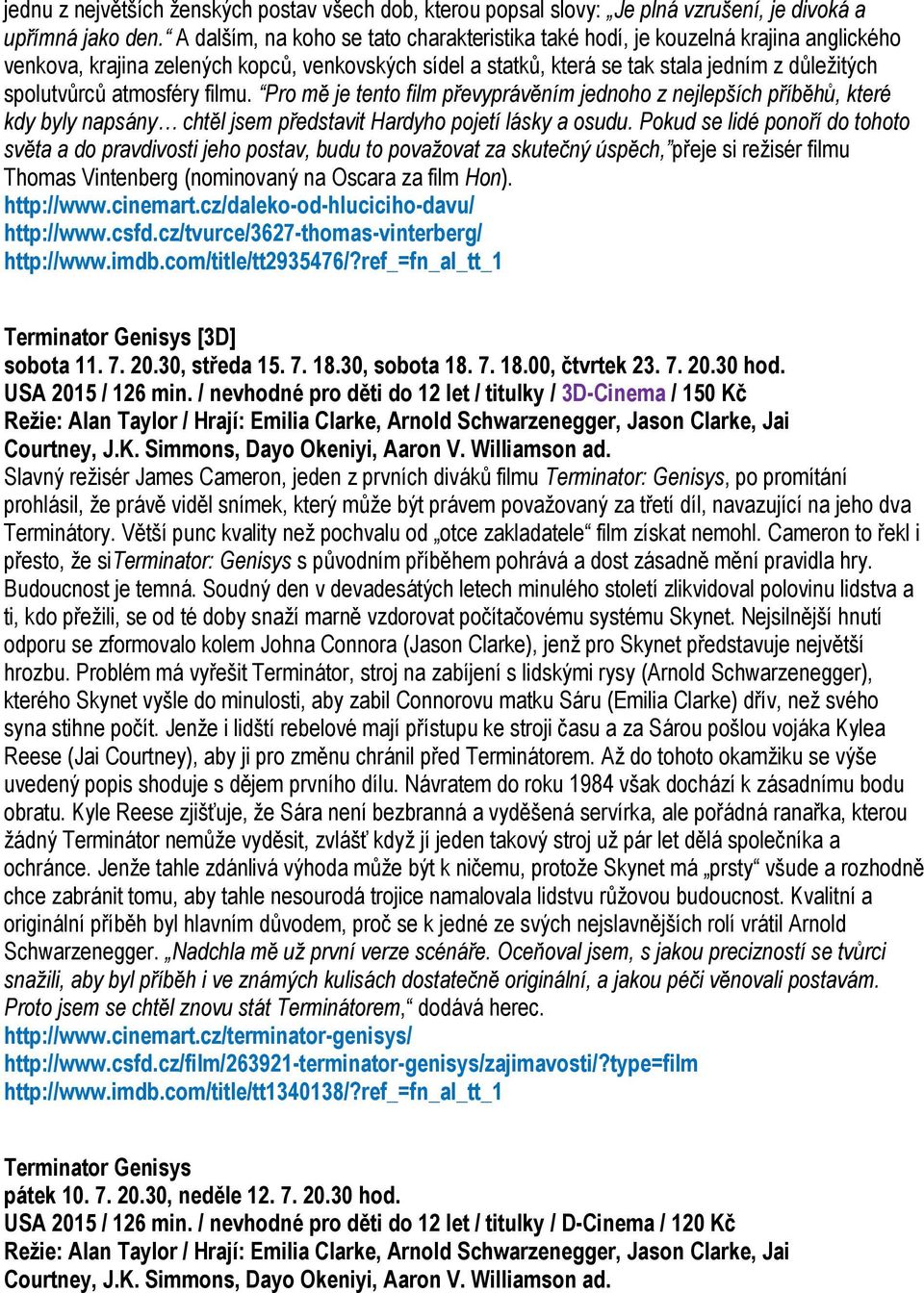 atmosféry filmu. Pro mě je tento film převyprávěním jednoho z nejlepších příběhů, které kdy byly napsány chtěl jsem představit Hardyho pojetí lásky a osudu.