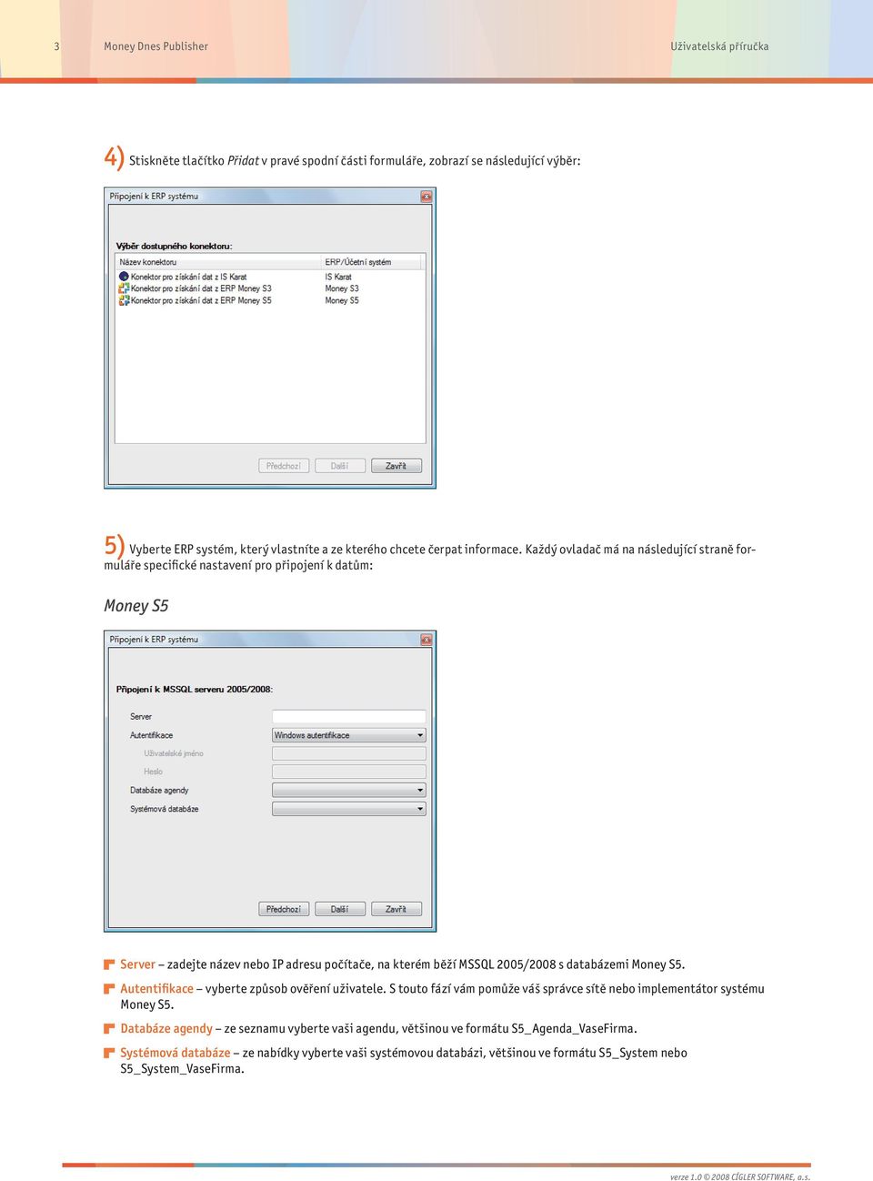 Každý ovladač má na následující straně formuláře specifické nastavení pro připojení k datům: Money S5 Server zadejte název nebo IP adresu počítače, na kterém běží MSSQL 2005/2008 s