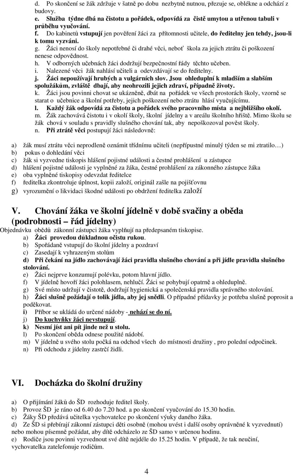Do kabinetů vstupují jen pověření žáci za přítomnosti učitele, do ředitelny jen tehdy, jsou-li k tomu vyzváni. g.