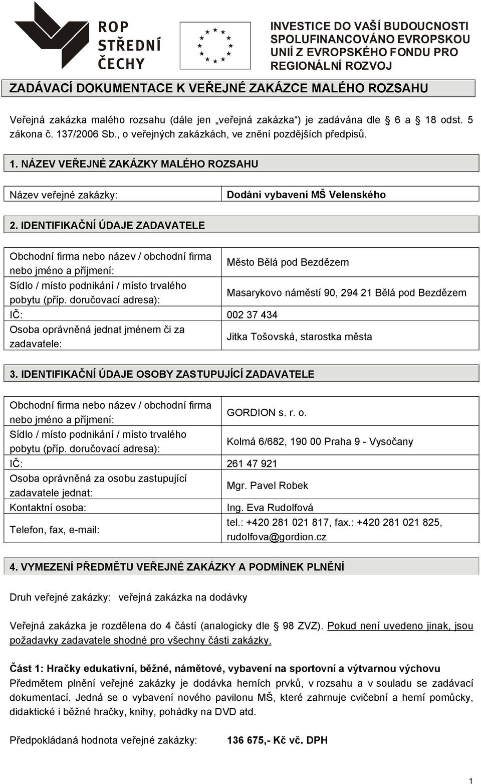 IDENTIFIKAČNÍ ÚDAJE ZADAVATELE Obchodní firma nebo název / obchodní firma nebo jméno a příjmení: Sídlo / místo podnikání / místo trvalého pobytu (příp.