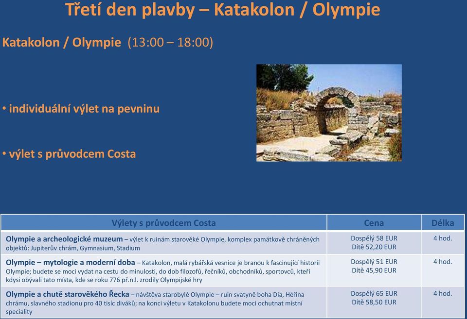 Olympie; budete se moci vydat na cestu do minulosti, do dob filozofů, řečníků, obchodníků, sportovců, kteří kdysi obývali tato místa, kde se roku 776 př.n.l. zrodily Olympijské hry Olympie a chutě